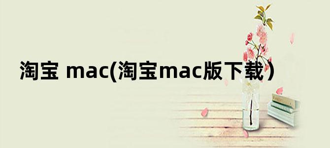 '淘宝 mac(淘宝mac版下载）'